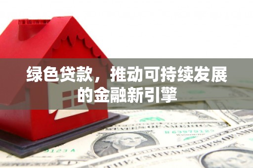乐亭绿色贷款，推动可持续发展的金融新引擎