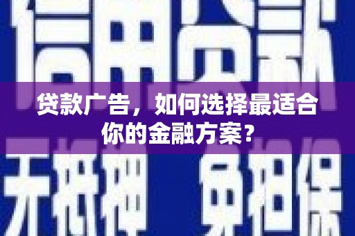 乐亭贷款广告，如何选择最适合你的金融方案？