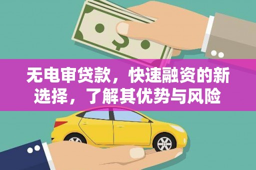 乐亭无电审贷款，快速融资的新选择，了解其优势与风险