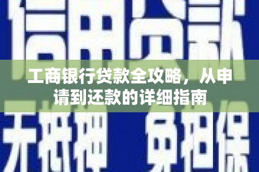 乐亭工商银行贷款全攻略，从申请到还款的详细指南