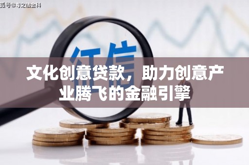 乐亭文化创意贷款，助力创意产业腾飞的金融引擎