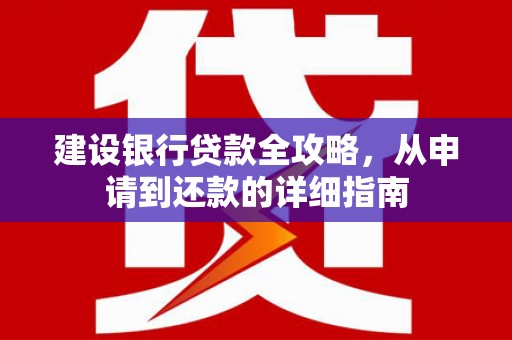 乐亭建设银行贷款全攻略，从申请到还款的详细指南