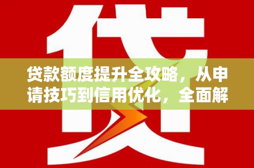 乐亭贷款额度提升全攻略，从申请技巧到信用优化，全面解析