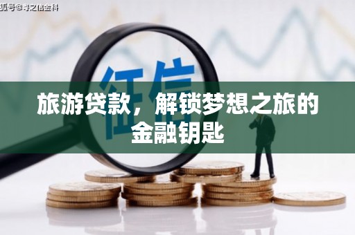 乐亭旅游贷款，解锁梦想之旅的金融钥匙