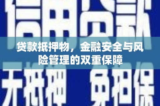 乐亭贷款抵押物，金融安全与风险管理的双重保障