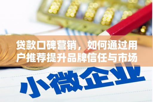 乐亭贷款口碑营销，如何通过用户推荐提升品牌信任与市场份额
