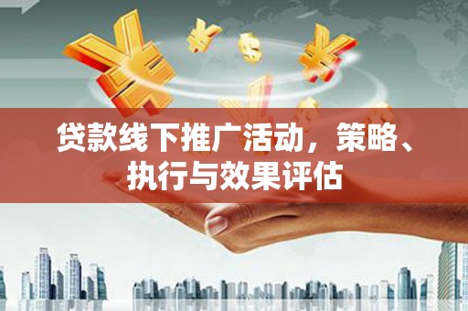 乐亭贷款线下推广活动，策略、执行与效果评估