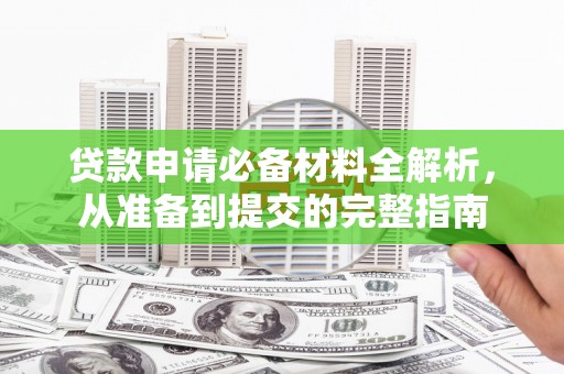 乐亭贷款申请必备材料全解析，从准备到提交的完整指南