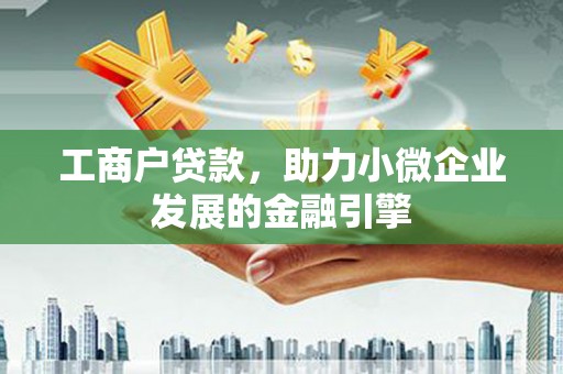 乐亭工商户贷款，助力小微企业发展的金融引擎