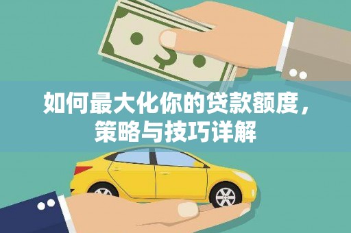 乐亭如何最大化你的贷款额度，策略与技巧详解