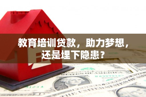 乐亭教育培训贷款，助力梦想，还是埋下隐患？