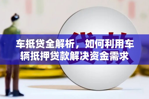 乐亭车抵贷全解析，如何利用车辆抵押贷款解决资金需求