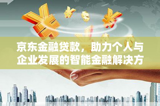 乐亭京东金融贷款，助力个人与企业发展的智能金融解决方案