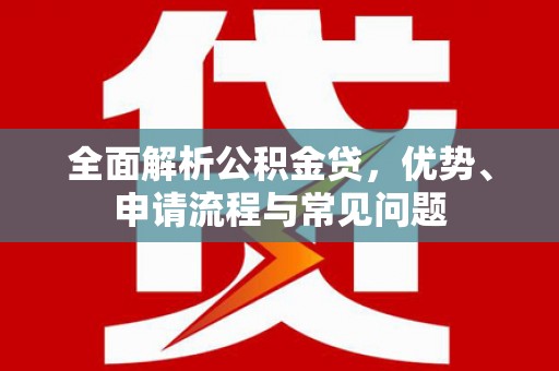 乐亭全面解析公积金贷，优势、申请流程与常见问题