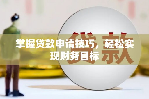 乐亭掌握贷款申请技巧，轻松实现财务目标