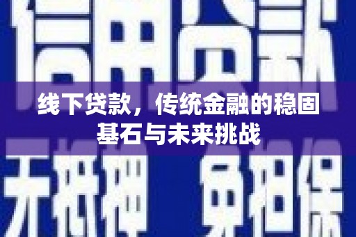乐亭线下贷款，传统金融的稳固基石与未来挑战