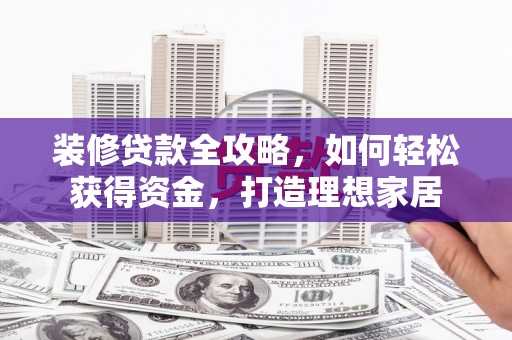 乐亭装修贷款全攻略，如何轻松获得资金，打造理想家居