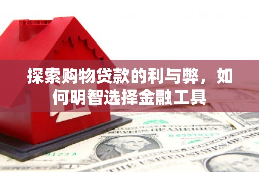 乐亭探索购物贷款的利与弊，如何明智选择金融工具