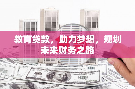 乐亭教育贷款，助力梦想，规划未来财务之路