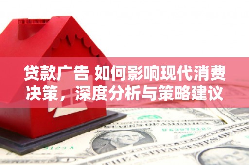 乐亭贷款广告 如何影响现代消费决策，深度分析与策略建议