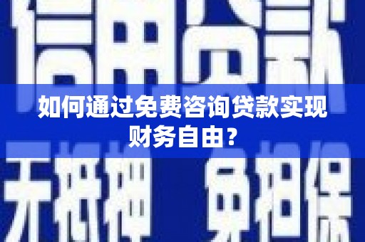 乐亭如何通过免费咨询贷款实现财务自由？