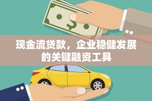 乐亭现金流贷款，企业稳健发展的关键融资工具