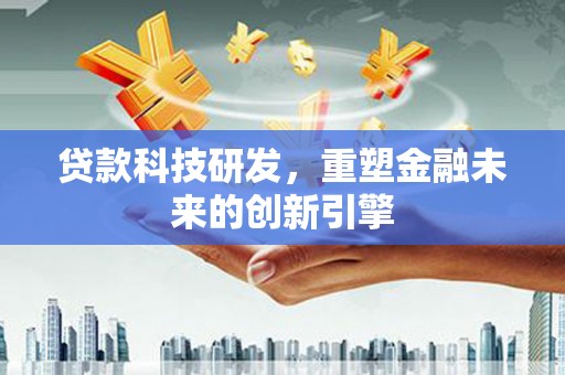 乐亭贷款科技研发，重塑金融未来的创新引擎