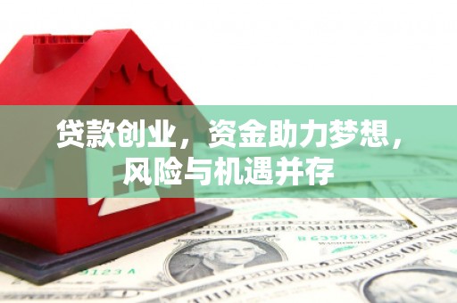 乐亭贷款创业，资金助力梦想，风险与机遇并存