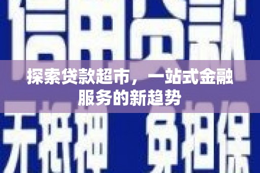 乐亭探索贷款超市，一站式金融服务的新趋势