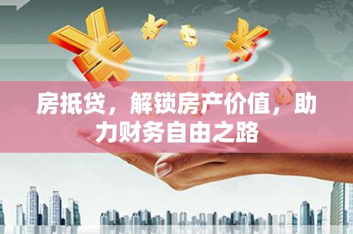 乐亭房抵贷，解锁房产价值，助力财务自由之路