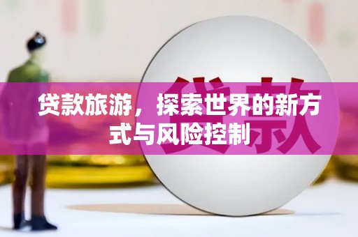 乐亭贷款旅游，探索世界的新方式与风险控制
