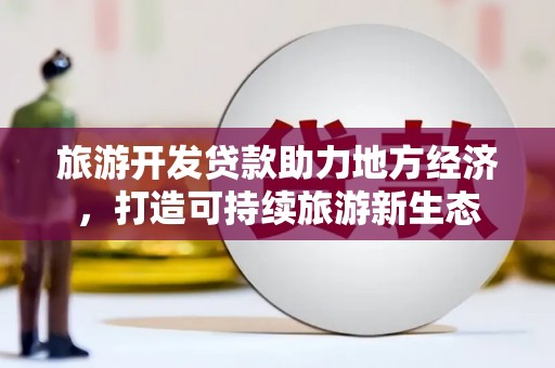 乐亭旅游开发贷款助力地方经济，打造可持续旅游新生态