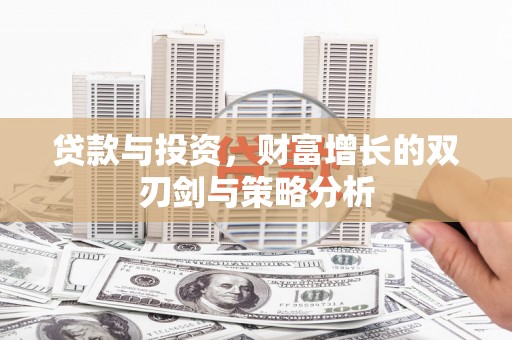 乐亭贷款与投资，财富增长的双刃剑与策略分析