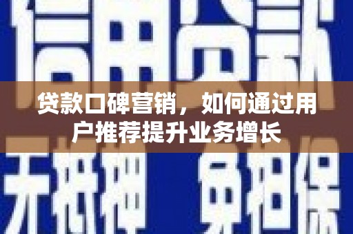 乐亭贷款口碑营销，如何通过用户推荐提升业务增长
