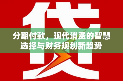 乐亭分期付款，现代消费的智慧选择与财务规划新趋势
