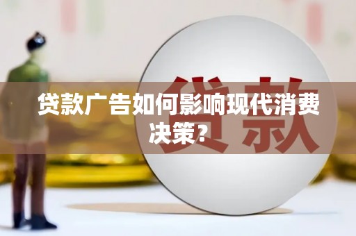 乐亭贷款广告如何影响现代消费决策？