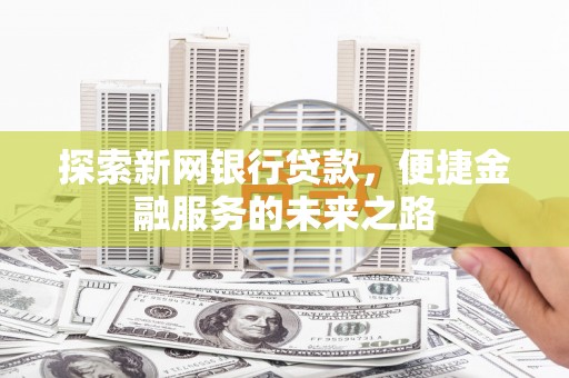 乐亭探索新网银行贷款，便捷金融服务的未来之路