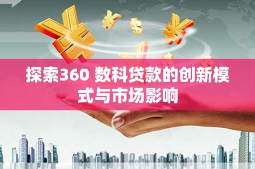 乐亭探索360 数科贷款的创新模式与市场影响
