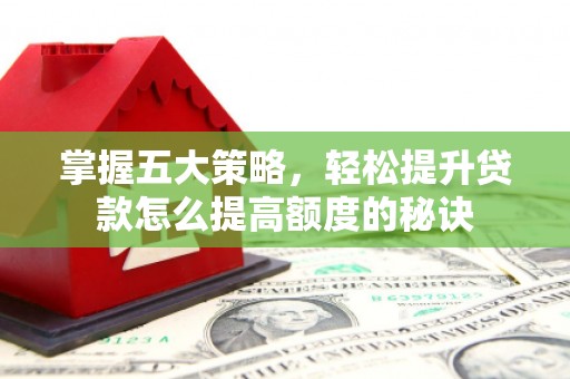 乐亭掌握五大策略，轻松提升贷款怎么提高额度的秘诀