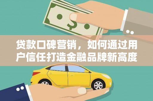 乐亭贷款口碑营销，如何通过用户信任打造金融品牌新高度