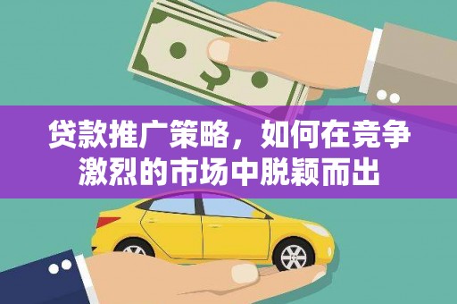 乐亭贷款推广策略，如何在竞争激烈的市场中脱颖而出
