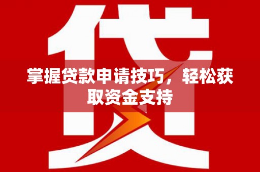 乐亭掌握贷款申请技巧，轻松获取资金支持