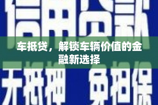 乐亭车抵贷，解锁车辆价值的金融新选择