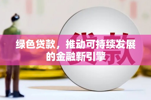 乐亭绿色贷款，推动可持续发展的金融新引擎