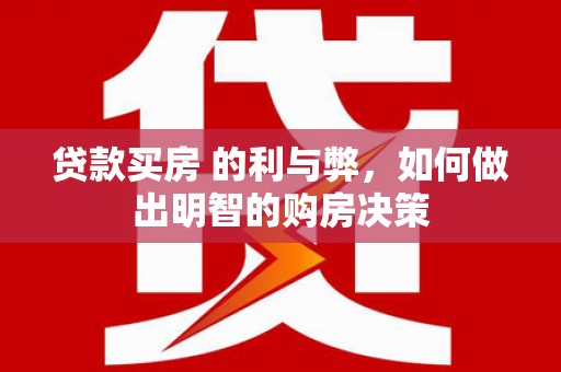 乐亭贷款买房 的利与弊，如何做出明智的购房决策