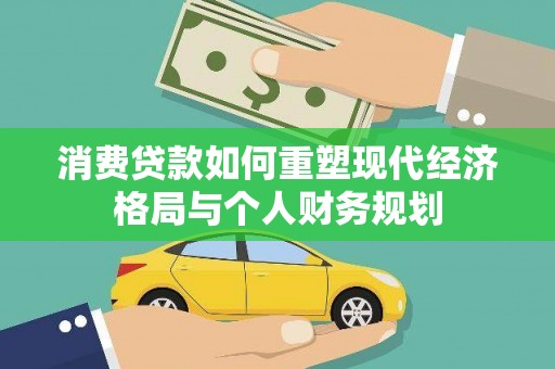 乐亭消费贷款如何重塑现代经济格局与个人财务规划