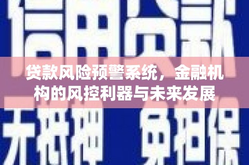 乐亭贷款风险预警系统，金融机构的风控利器与未来发展
