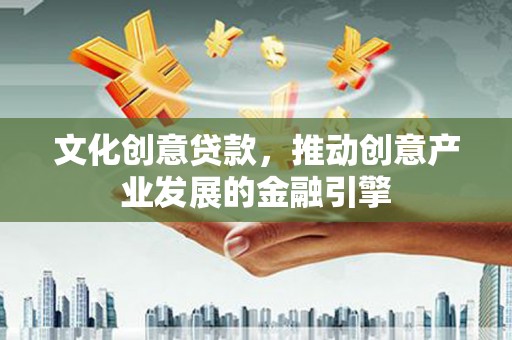 乐亭文化创意贷款，推动创意产业发展的金融引擎