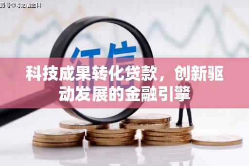 乐亭科技成果转化贷款，创新驱动发展的金融引擎