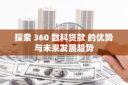 乐亭探索 360 数科贷款 的优势与未来发展趋势